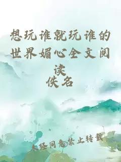 想玩谁就玩谁的世界媚心全文阅读