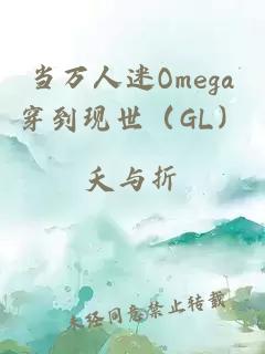 当万人迷Omega穿到现世（GL）
