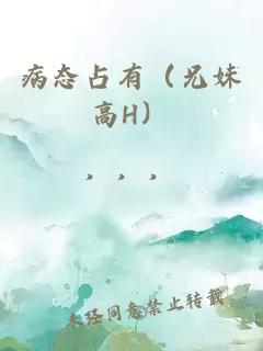 病态占有（兄妹高H）
