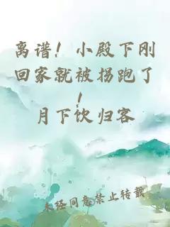 离谱！小殿下刚回家就被拐跑了！